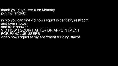 Media: A black and white digital text image with white font. The text reads, \"thank you guys, see u on Monday. in bio you can find how I squirt in dentalistry restroom and gym shower after VR appointment for fangclub users video how squirt at my apartment building stairs!\