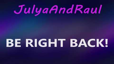 Media: Video of a digital text overlay on a dark, gradient background with purple and blue hues. The text reads, \"JulyaAndRaul\" in pink, and \"BE RIGHT BACK!\" in bold, white letters.