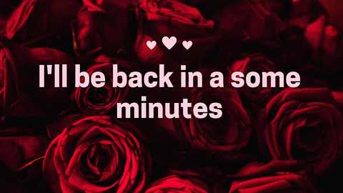 Media: A video of deep red roses in full bloom, overlaid with white text saying, \"I'll be back in a some minutes\" and two small white heart icons.