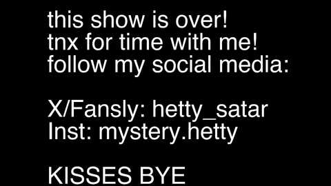 Video of a black screen with white text stating \"this show is over! tax for time with me follow my social media. X/Fansly, heety satar Inst. mystery_heetty kisses_bye.\